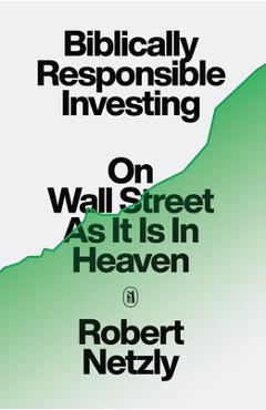 Poza produsului Biblically Responsible Investing: On Wall Street as It Is in Heaven - Robert Netzly