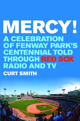 Mercy!: A Celebration of Fenway Park's Centennial Told Through Red Sox Radio and TV - Curt Smith