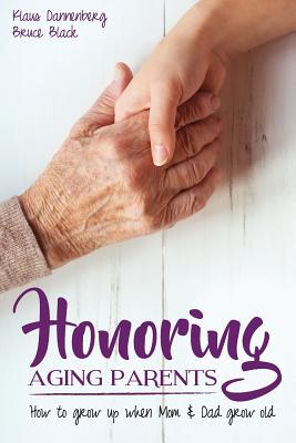 Honoring Aging Parents: How to Grow Up When Mom and Dad Grow Old - Bruce Black