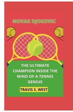 Coperta cărții 'Novak Djokovic: The Ultimate Champion Inside the Mind of a Tennis Genius - Travis S. West'