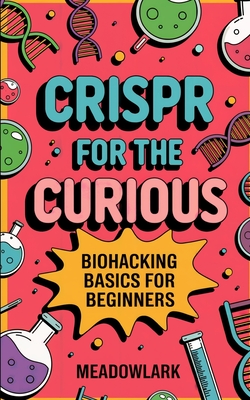 CRISPR for the Curious: Biohacking Basics for Beginners -