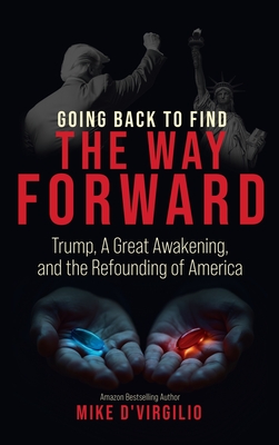 Going Back to Find the Way Forward: Trump, A Great Awakening, and the Refounding of America - Mike D'virgilio