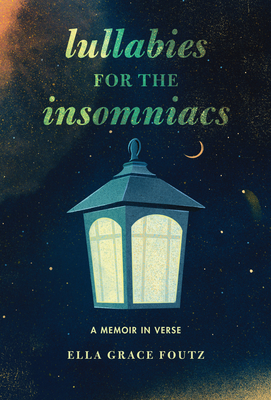 Lullabies for the Insomniacs: A Memoir in Verse - Ella Grace Foutz
