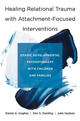 Healing Relational Trauma with Attachment-Focused Interventions: Dyadic Developmental Psychotherapy with Children and Families - Daniel A. Hughes