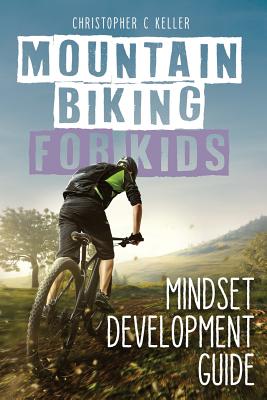Mountain Biking for Kids: Mindset Development Guide - Christopher C. Keller