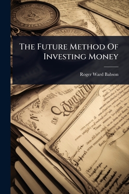 The Future Method Of Investing Money - Roger Ward Babson