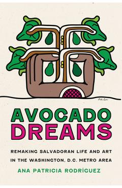 Poza produsului Avocado Dreams: Remaking Salvadoran Life and Art in the Washington, D.C. Metro Area - Ana Patricia Rodríguez