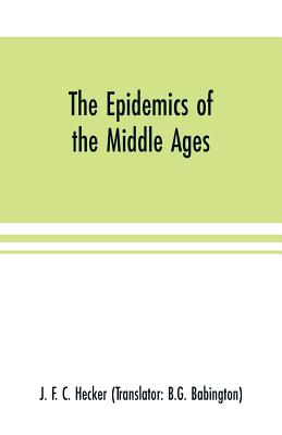 The epidemics of the middle ages - J. F. C. Hecker