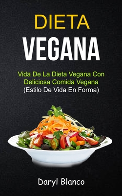 Dieta Vegana: Vida de la dieta vegana con deliciosa comida vegana (Estilo de vida en forma) - Daryl Blanco