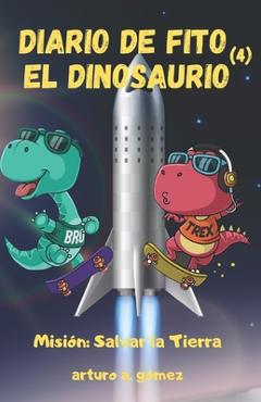 Coperta cărții 'Diario de Fito el Dinosaurio: Misión: salvar la Tierra - Arturo A. Gómez'