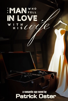 The Man Who Fell in Love With His Wife: a Romantic Spy Novel - Patrick Oster