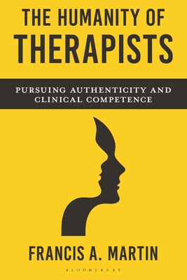 The Humanity of Therapists: Pursuing Authenticity and Clinical Competence - Francis Martin