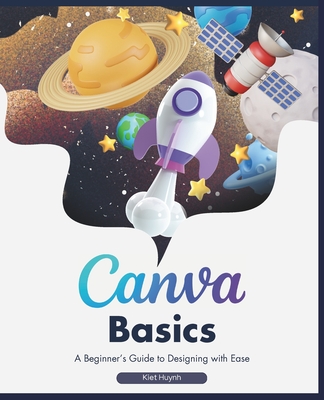 Canva Basics: A Beginner's Guide to Designing with Ease - Kiet Huynh