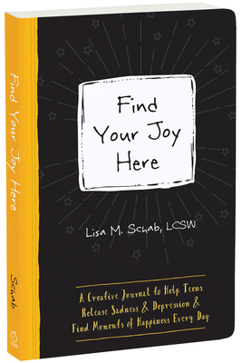 Find Your Joy Here: A Creative Journal to Help Teens Release Sadness and Depression and Find Moments of Happiness Every Day - Lisa M. Schab