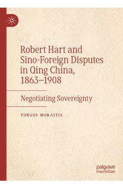 Coperta cărții 'Robert Hart and Sino-Foreign Disputes in Qing China, 1863-1908: Negotiating Sovereignty - Yorgos Moraitis'