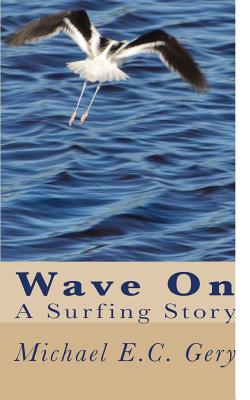 Wave on: A Surfing Story - Michael E. C. Gery