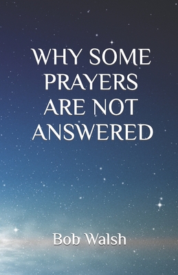 Why Some Prayers Are Not Answered - Bob Walsh