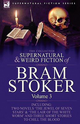 The Collected Supernatural and Weird Fiction of Bram Stoker: 3-Contains Two Novels 'The Jewel of Seven Stars' & 'The Lair of the White Worm' and Three - Bram Stoker
