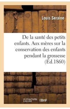 Poza produsului de la Santé Des Petits Enfants. Avis Aux Mères Sur La Conservation Des Enfants Pendant La Grossesse: Sur Leur Éducation Physique Depuis La Naissance J - 
