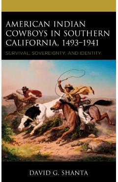 American Indian Cowboys in Southern California, 1493-1941: Survival, Sovereignty, and Identity - David G. Shanta