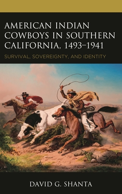American Indian Cowboys in Southern California, 1493-1941: Survival, Sovereignty, and Identity - David G. Shanta