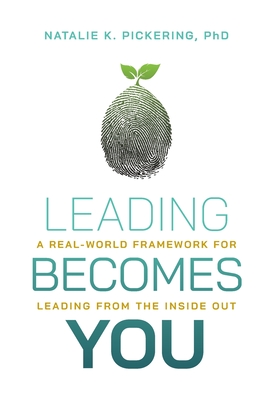 Leading Becomes You: A Real-World Framework for Leading from the Inside Out - Natalie K. Pickering