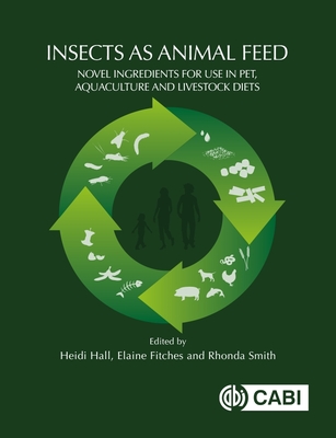 Insects as Animal Feed: Novel Ingredients for Use in Pet, Aquaculture and Livestock Diets - Heidi Hall