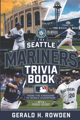 The Seattle Mariners Trivia Book - From the Kingdome to World Champions: A deep dive into Mariners history, packed with facts, trivia, and legendary m - Gerald H. Rowden