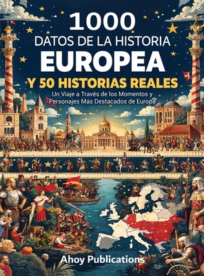 1000 datos de la historia europea y 50 historias reales: Un viaje a través de los momentos y personajes más destacados de Europa - Ahoy Publications