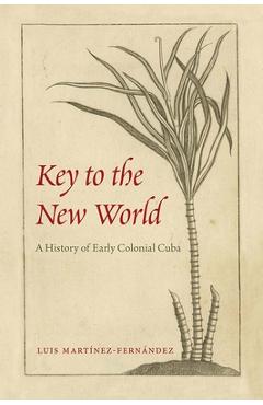 Poza produsului Key to the New World: A History of Early Colonial Cuba - Luis Martínez-fernández