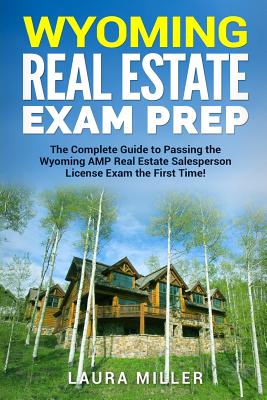Wyoming Real Estate Exam Prep: The Complete Guide to Passing the Wyoming AMP Real Estate Salesperson License Exam the First Time! - Laura Miller