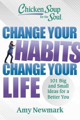 Chicken Soup for the Soul: Change Your Habits Change Your Life: 101 Big and Small Ideas for a Better You - Amy Newmark