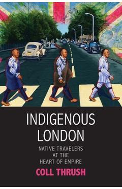 Coperta cărții 'Indigenous London: Native Travelers at the Heart of Empire - Coll Thrush'