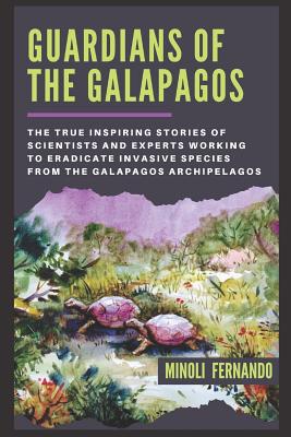 Guardians Of The Galapagos: The true inspiring stories of scientists and experts working to eradicate invasive species from the Galapagos archipelago. - Minoli Fernando