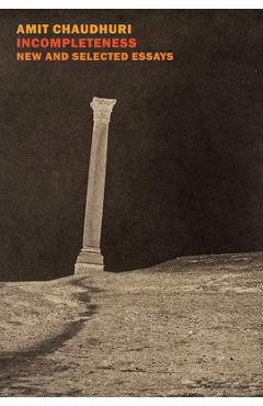 Poza produsului Incompleteness: New and Selected Essays - Amit Chaudhuri