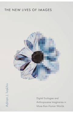 Coperta cărții 'The New Lives of Images: Digital Ecologies and Anthropocene Imaginaries in More-Than-Human Worlds - Adrian J. Ivakhiv'