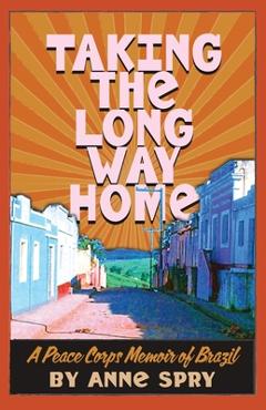 Coperta cărții 'Taking the Long Way Home: A Peace Corps Memoir of Brazil - Anne Spry'