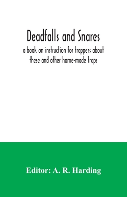 Deadfalls and snares; a book on instruction for trappers about these and other home-made traps - A. R. Harding
