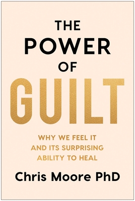 The Power of Guilt: Why We Feel It and Its Surprising Ability to Heal - Chris Moore