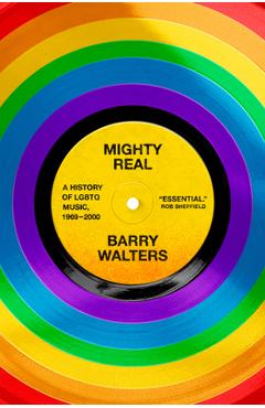 Coperta cărții 'Mighty Real: A History of LGBTQ Music, 1969-2000 - Barry Walters'