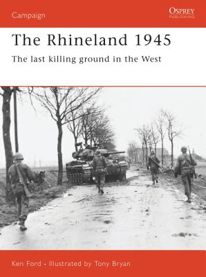 The Rhineland 1945: The Last Killing Ground in the West - Ken Ford