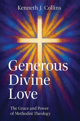 Generous Divine Love: The Grace and Power of Methodist Theology - Kenneth J. Collins