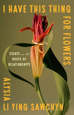 Coperta cărții 'I Have This Thing for Flowers: Essays on the Roots of Relationships - Alysia Sawchyn'