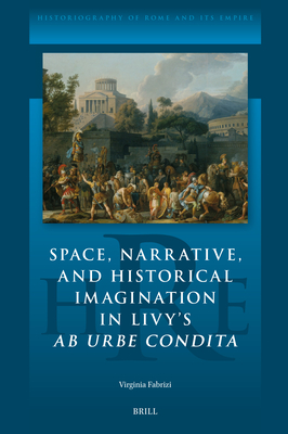 Space, Narrative, and Historical Imagination in Livy's AB Urbe Condita - Virginia Fabrizi