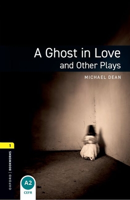 Oxford Bookworms Playscripts: A Ghost in Love and Other Plays: Level 1: 400-Word Vocabulary - Michael Dean