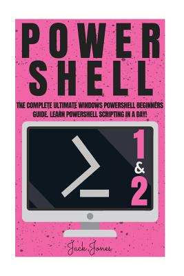 Powershell: The Complete Ultimate Windows Powershell Beginners Guide. Learn Powershell Scripting In A Day! - Jack Jones