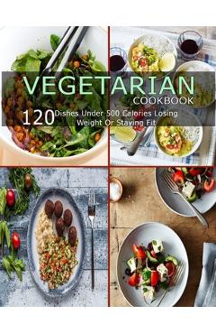 Poza produsului Vegetarian Cookbook: 120 Dishes Under 500 Calories Losing Weight Or Staying Fit - Catrina Jefferson