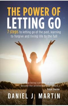 Coperta cărții 'The power of letting go: 7 steps to letting go of the past, learning to forgive and living life to the full - Daniel J.'