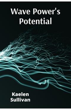 Coperta cărții 'Wave Power's Potential: Transforming Ocean Energy for Sustainable Electricity Production - Kaelen Sullivan'
