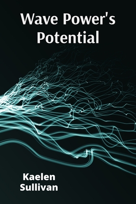 Wave Power's Potential: Transforming Ocean Energy for Sustainable Electricity Production - Kaelen Sullivan